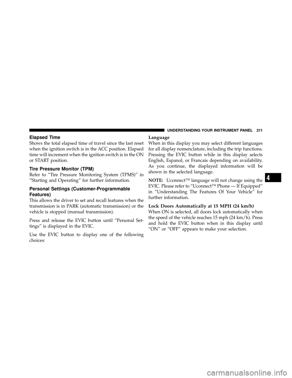 DODGE CALIBER 2010 1.G Owners Manual Elapsed Time
Shows the total elapsed time of travel since the last reset
when the ignition switch is in the ACC position. Elapsed
time will increment when the ignition switch is in the ON
or START pos