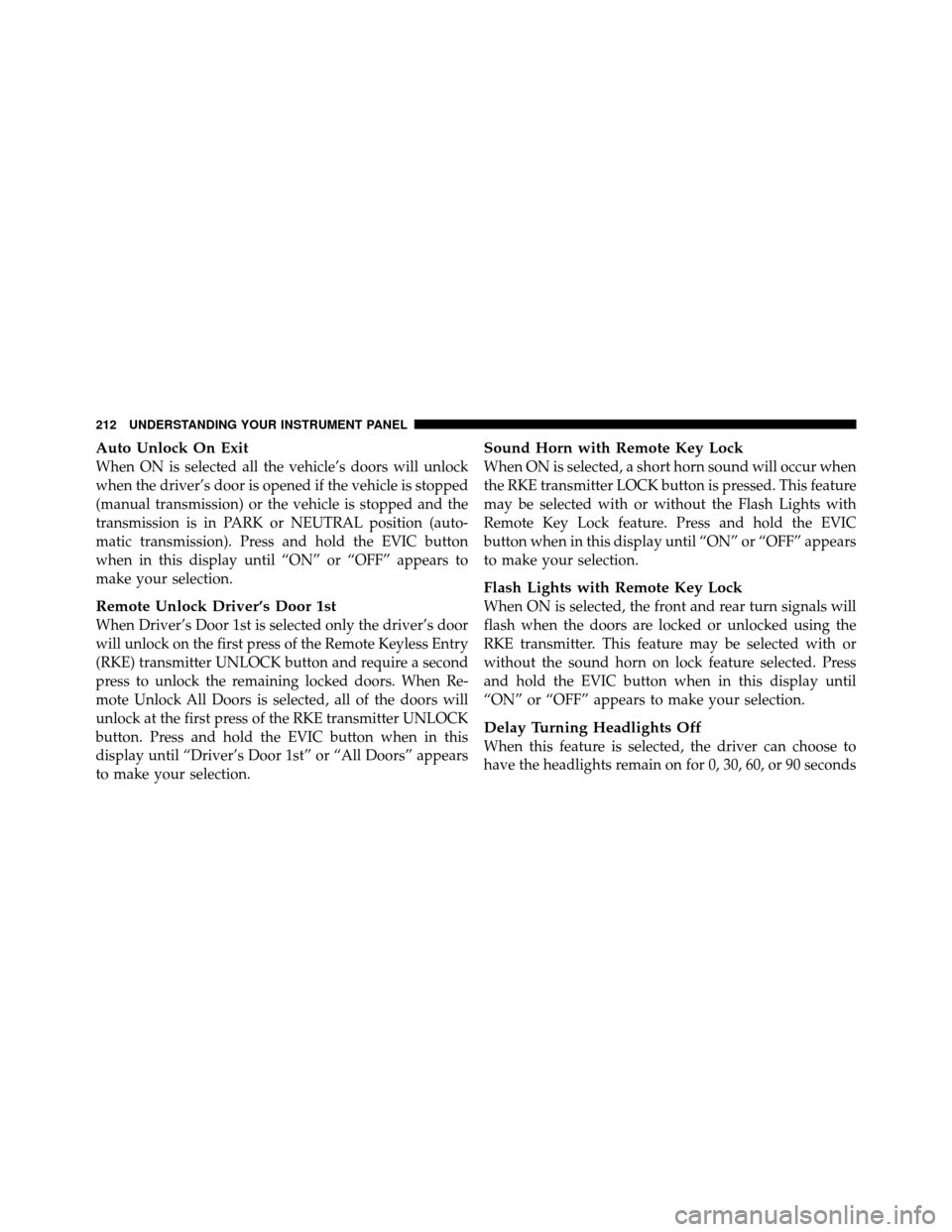 DODGE CALIBER 2010 1.G Owners Manual Auto Unlock On Exit
When ON is selected all the vehicle’s doors will unlock
when the driver’s door is opened if the vehicle is stopped
(manual transmission) or the vehicle is stopped and the
trans