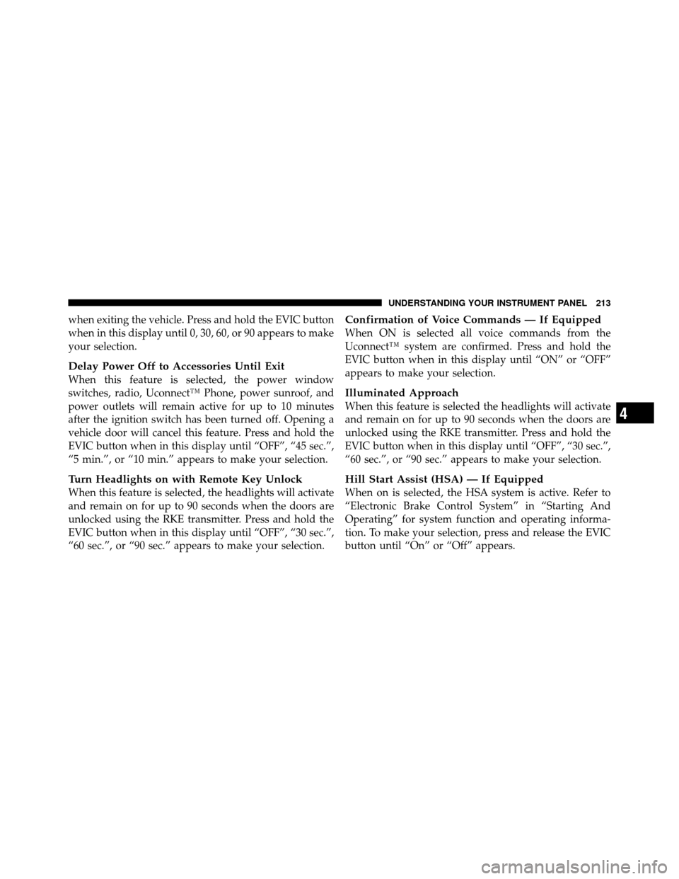 DODGE CALIBER 2010 1.G Owners Manual when exiting the vehicle. Press and hold the EVIC button
when in this display until 0, 30, 60, or 90 appears to make
your selection.
Delay Power Off to Accessories Until Exit
When this feature is sele