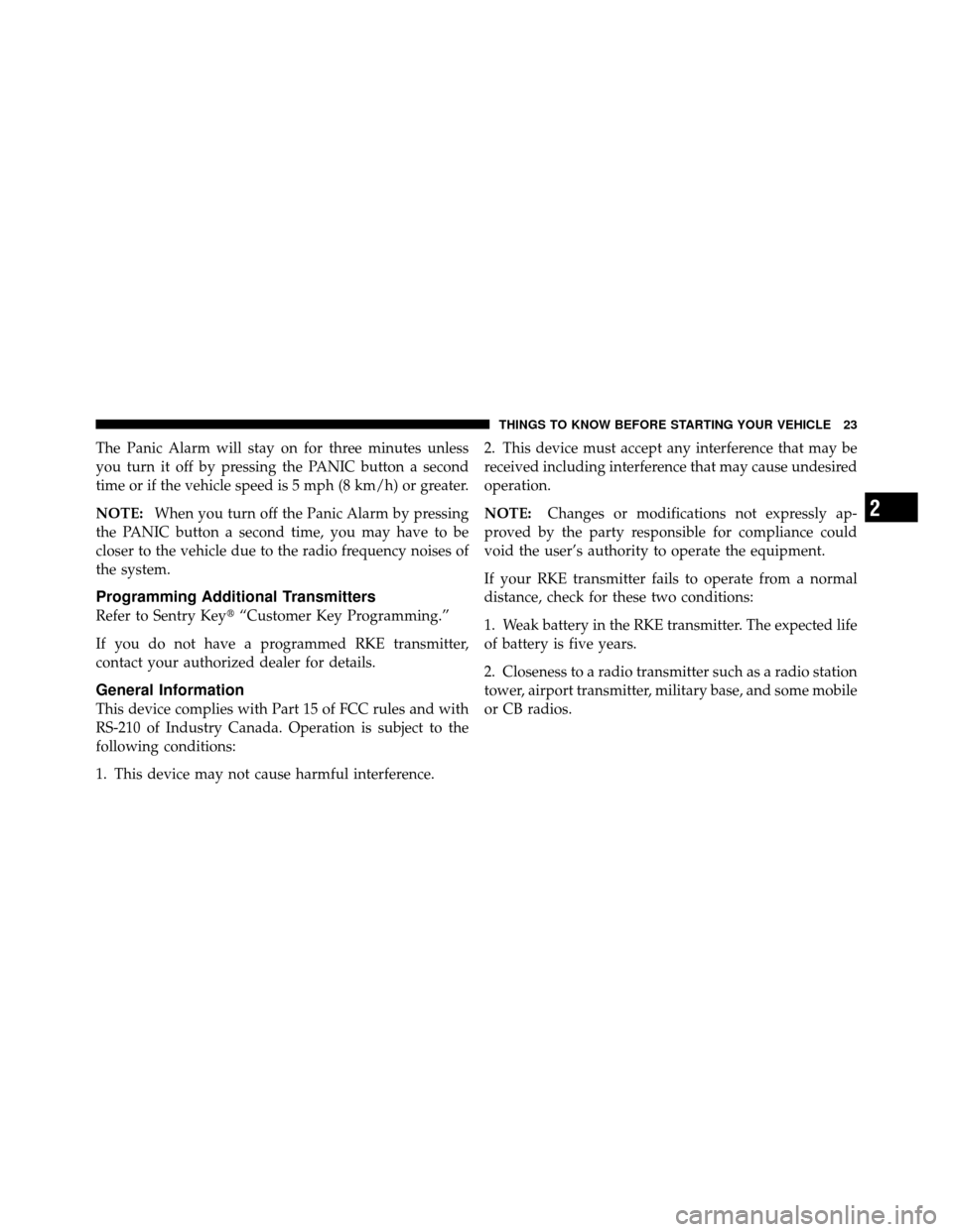 DODGE CALIBER 2010 1.G Owners Manual The Panic Alarm will stay on for three minutes unless
you turn it off by pressing the PANIC button a second
time or if the vehicle speed is 5 mph (8 km/h) or greater.
NOTE:When you turn off the Panic 