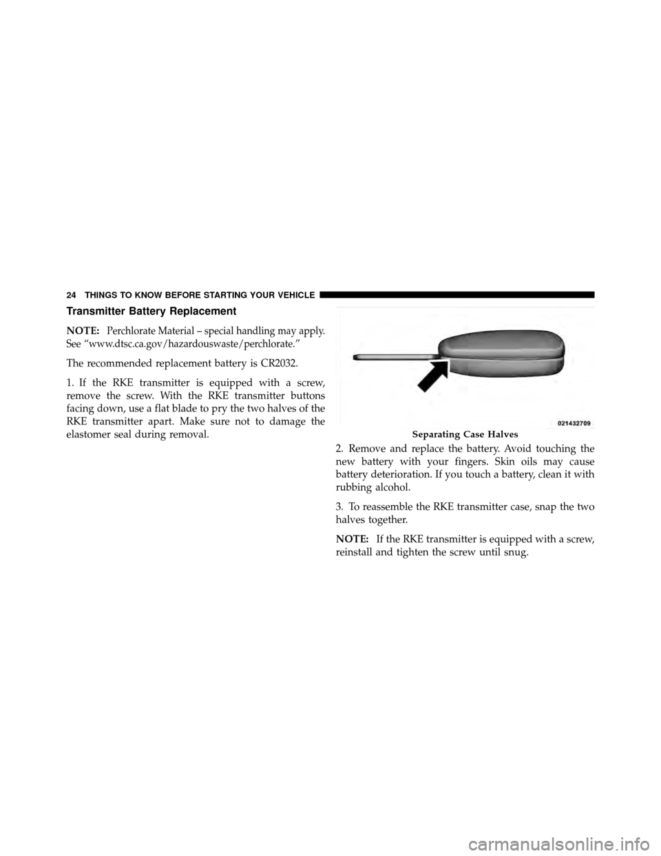 DODGE CALIBER 2010 1.G Owners Manual Transmitter Battery Replacement
NOTE:Perchlorate Material – special handling may apply.
See “www.dtsc.ca.gov/hazardouswaste/perchlorate.”
The recommended replacement battery is CR2032.
1. If the