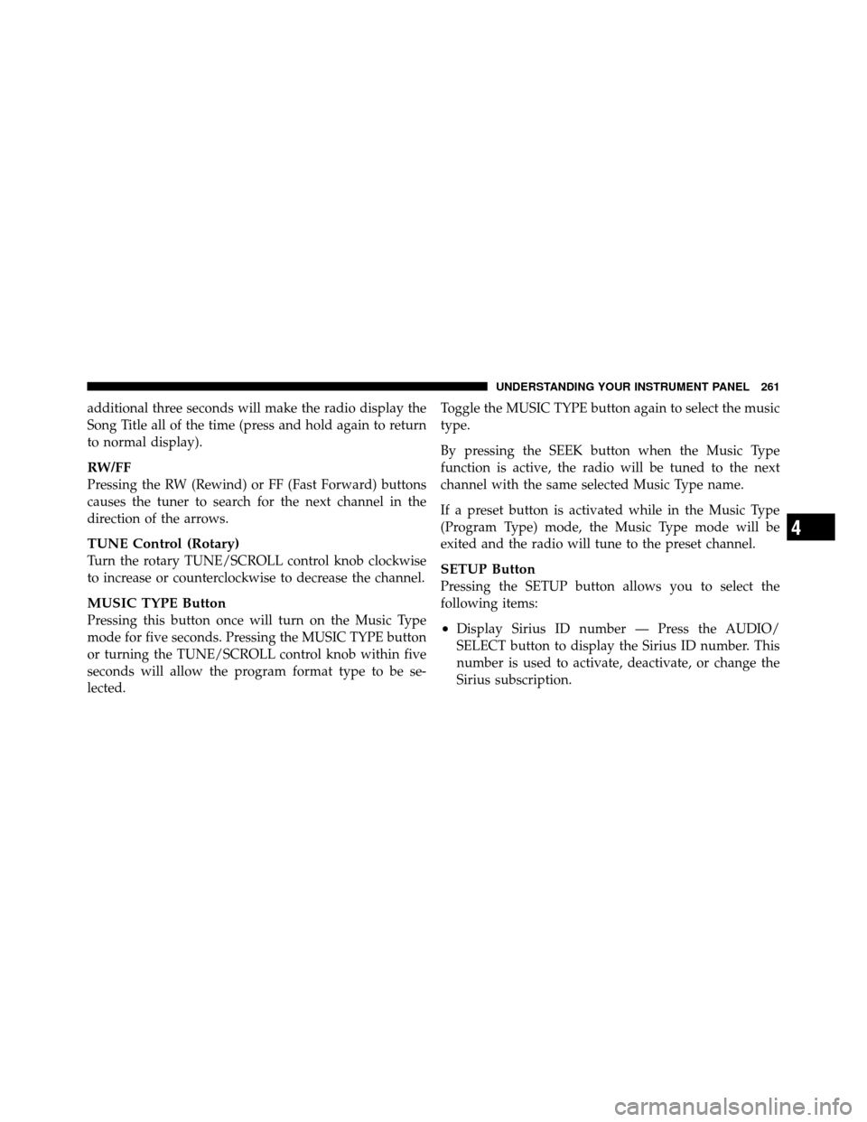 DODGE CALIBER 2010 1.G User Guide additional three seconds will make the radio display the
Song Title all of the time (press and hold again to return
to normal display).
RW/FF
Pressing the RW (Rewind) or FF (Fast Forward) buttons
caus