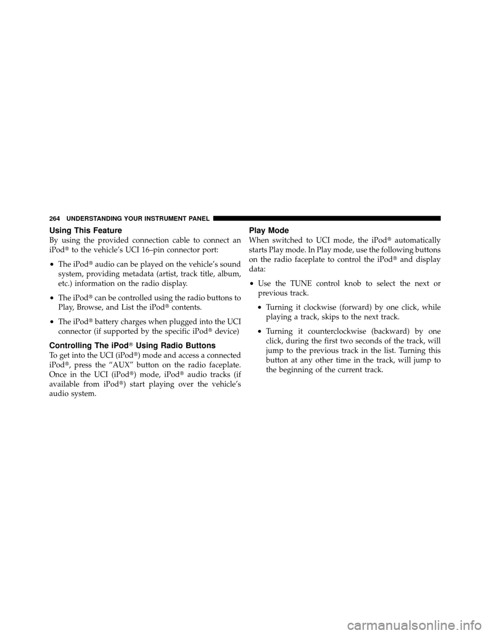 DODGE CALIBER 2010 1.G Owners Manual Using This Feature
By using the provided connection cable to connect an
iPodto the vehicle’s UCI 16–pin connector port:
•The iPod audio can be played on the vehicle’s sound
system, providing