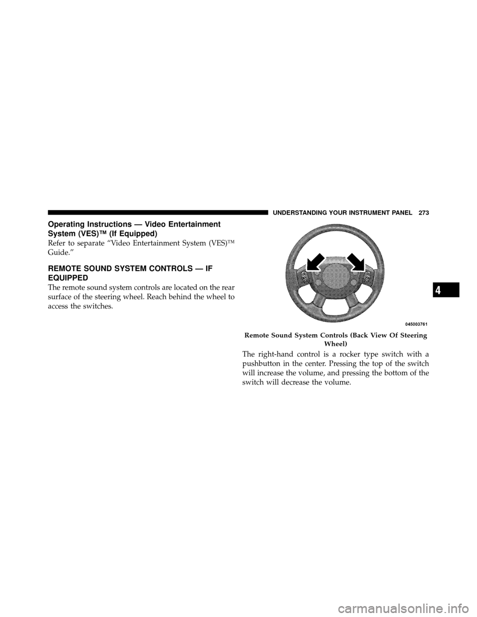 DODGE CALIBER 2010 1.G Owners Manual Operating Instructions — Video Entertainment
System (VES)™ (If Equipped)
Refer to separate “Video Entertainment System (VES)™
Guide.”
REMOTE SOUND SYSTEM CONTROLS — IF
EQUIPPED
The remote 