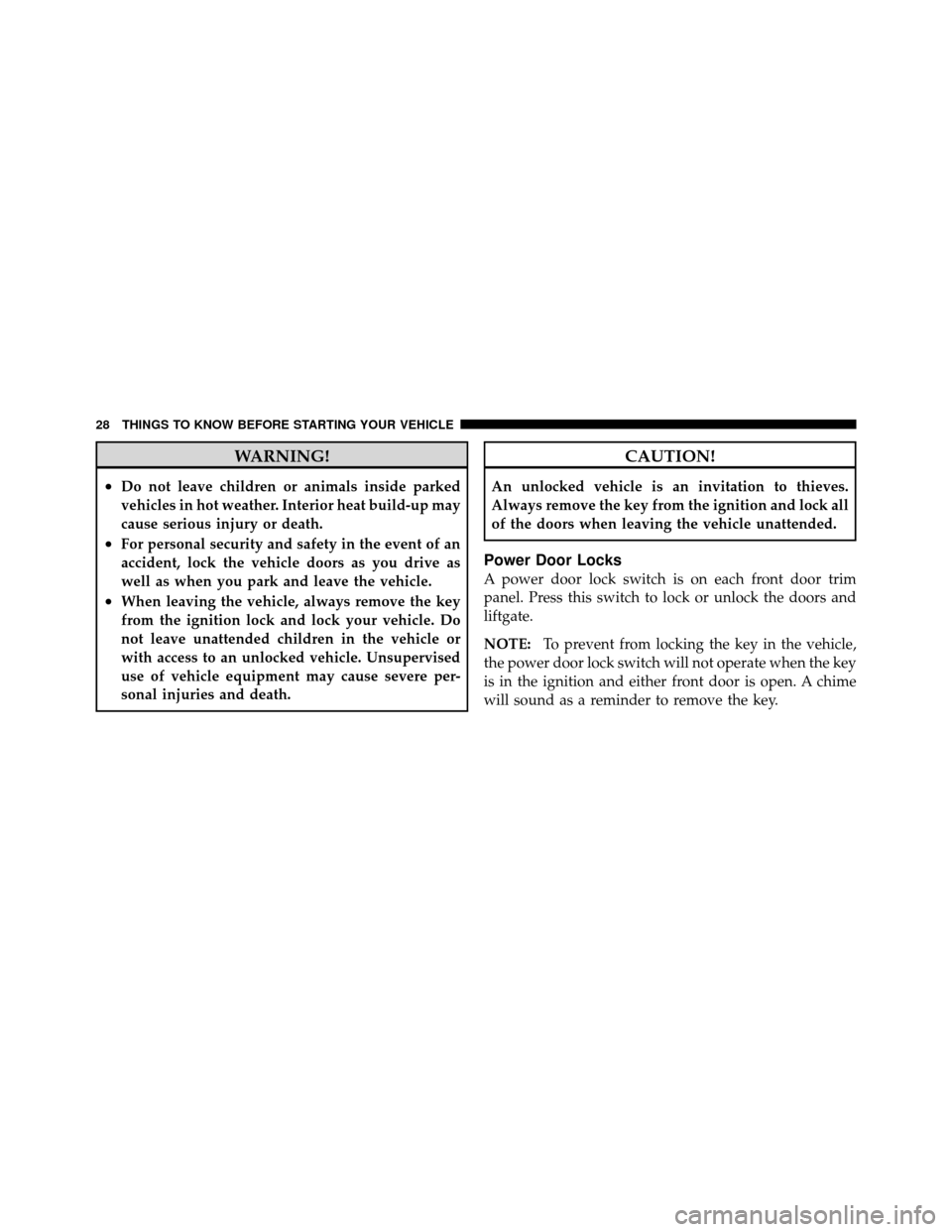 DODGE CALIBER 2010 1.G Owners Manual WARNING!
•Do not leave children or animals inside parked
vehicles in hot weather. Interior heat build-up may
cause serious injury or death.
•For personal security and safety in the event of an
acc