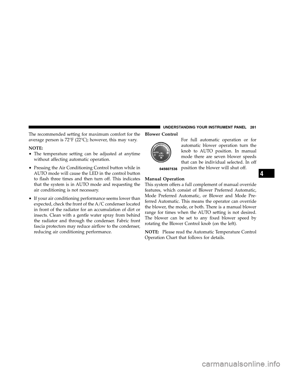 DODGE CALIBER 2010 1.G Owners Manual The recommended setting for maximum comfort for the
average person is 72°F (22°C); however, this may vary.
NOTE:
•The temperature setting can be adjusted at anytime
without affecting automatic ope