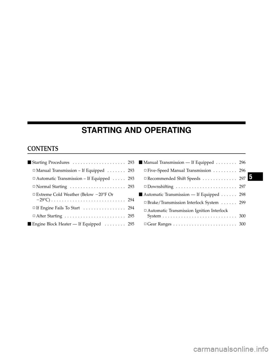 DODGE CALIBER 2010 1.G Owners Manual STARTING AND OPERATING
CONTENTS
Starting Procedures .................... 293
▫ Manual Transmission – If Equipped ....... 293
▫ Automatic Transmission – If Equipped ..... 293
▫ Normal Starti