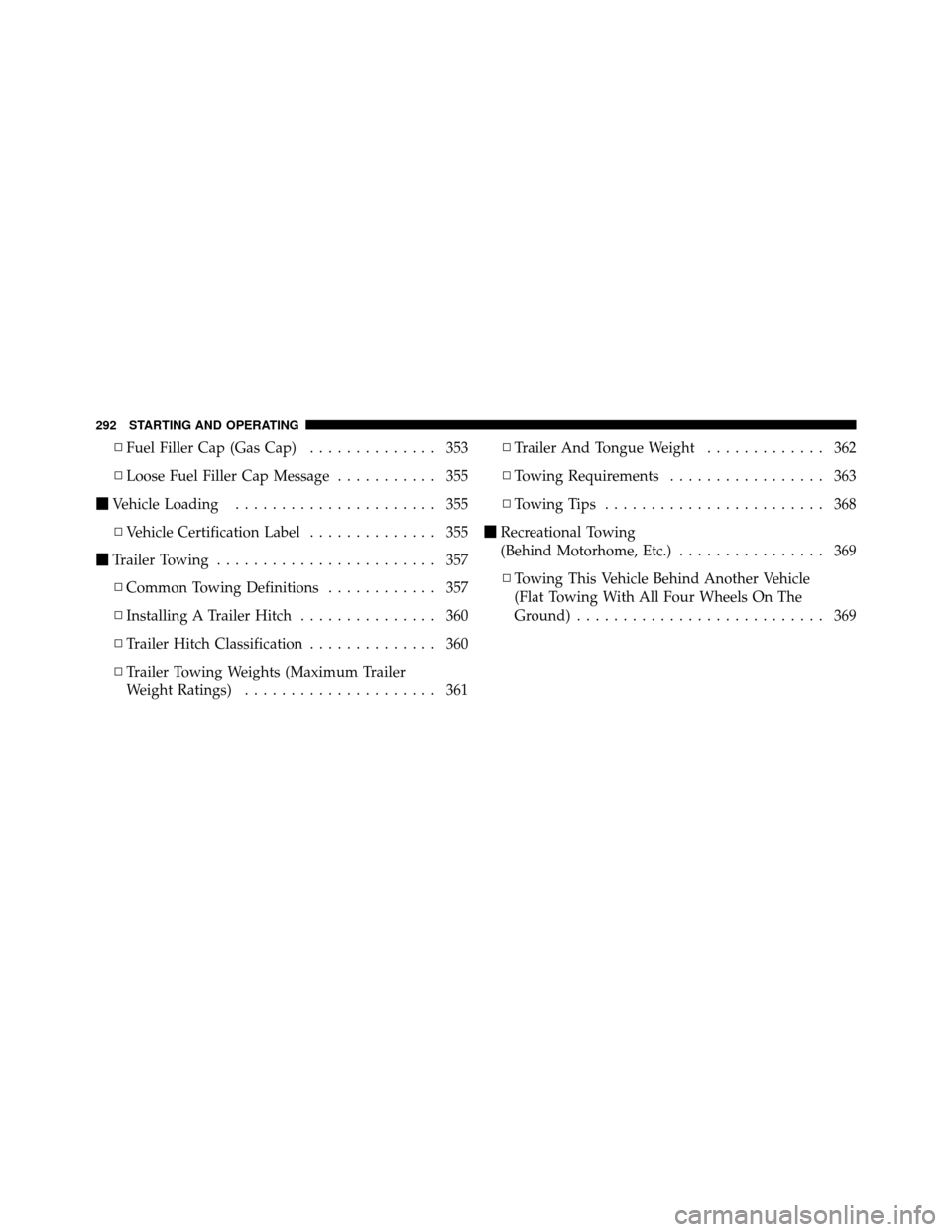 DODGE CALIBER 2010 1.G Owners Manual ▫Fuel Filler Cap (Gas Cap) .............. 353
▫ Loose Fuel Filler Cap Message ........... 355
 Vehicle Loading ...................... 355
▫ Vehicle Certification Label .............. 355
 Trai