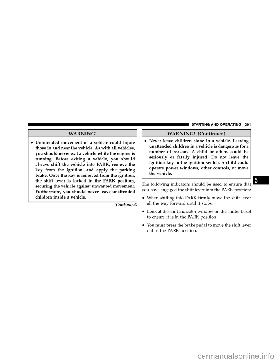 DODGE CALIBER 2010 1.G User Guide WARNING!
•Unintended movement of a vehicle could injure
those in and near the vehicle. As with all vehicles,
you should never exit a vehicle while the engine is
running. Before exiting a vehicle, yo