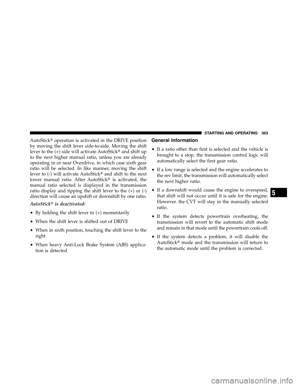 DODGE CALIBER 2010 1.G Owners Manual AutoStickoperation is activated in the DRIVE position
by moving the shift lever side-to-side. Moving the shift
lever to the (+) side will activate AutoStick and shift up
to the next higher manual ra