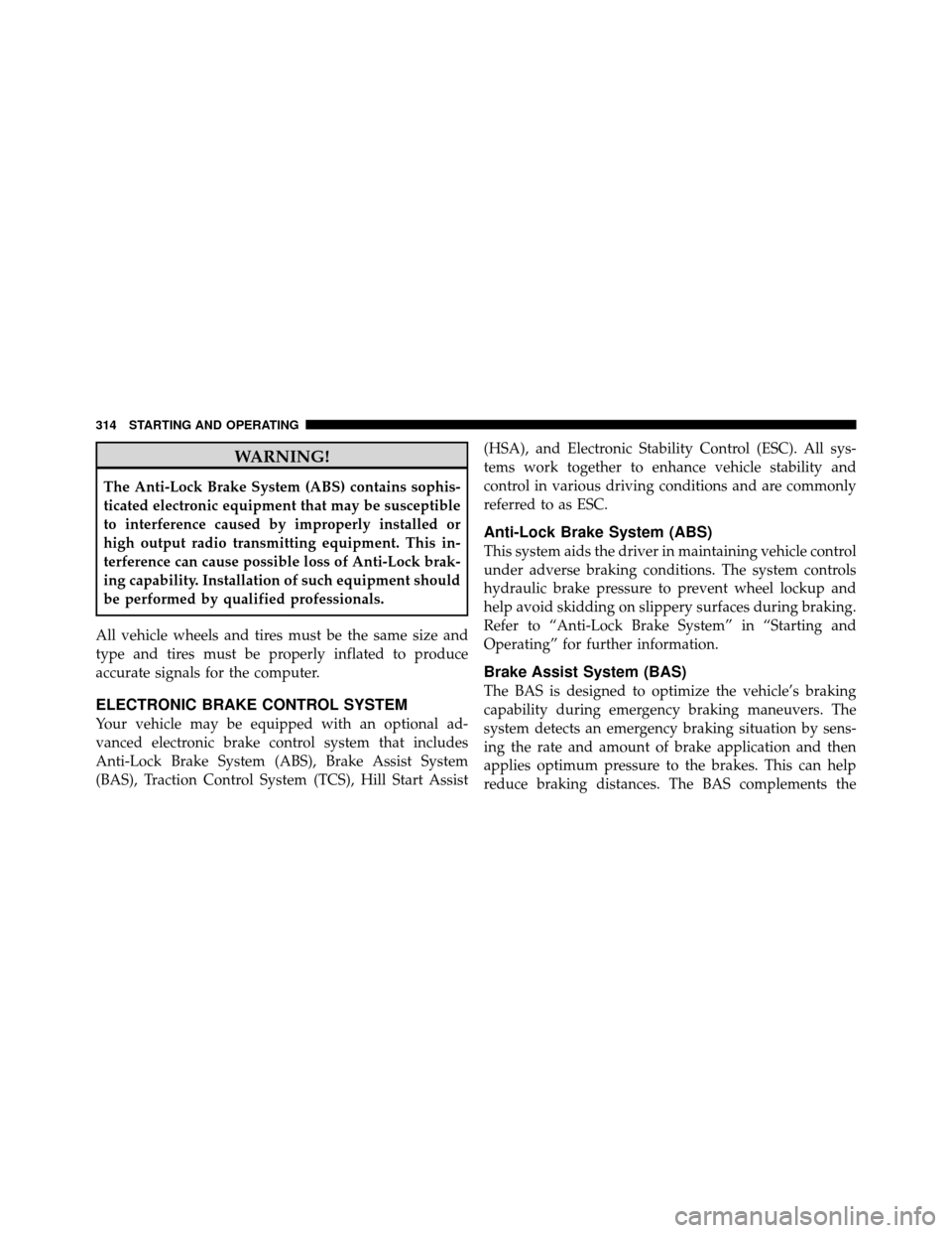 DODGE CALIBER 2010 1.G User Guide WARNING!
The Anti-Lock Brake System (ABS) contains sophis-
ticated electronic equipment that may be susceptible
to interference caused by improperly installed or
high output radio transmitting equipme