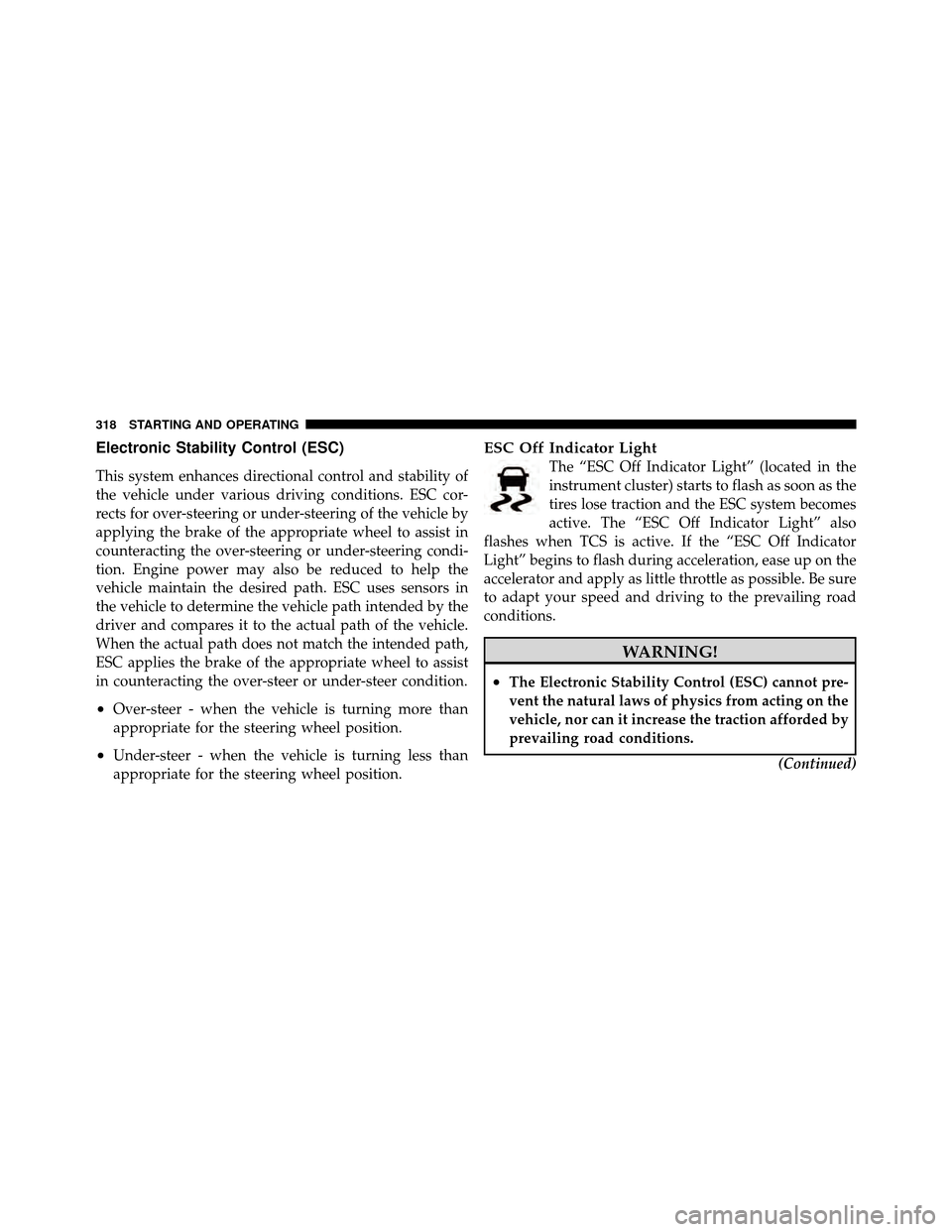 DODGE CALIBER 2010 1.G Owners Manual Electronic Stability Control (ESC)
This system enhances directional control and stability of
the vehicle under various driving conditions. ESC cor-
rects for over-steering or under-steering of the veh