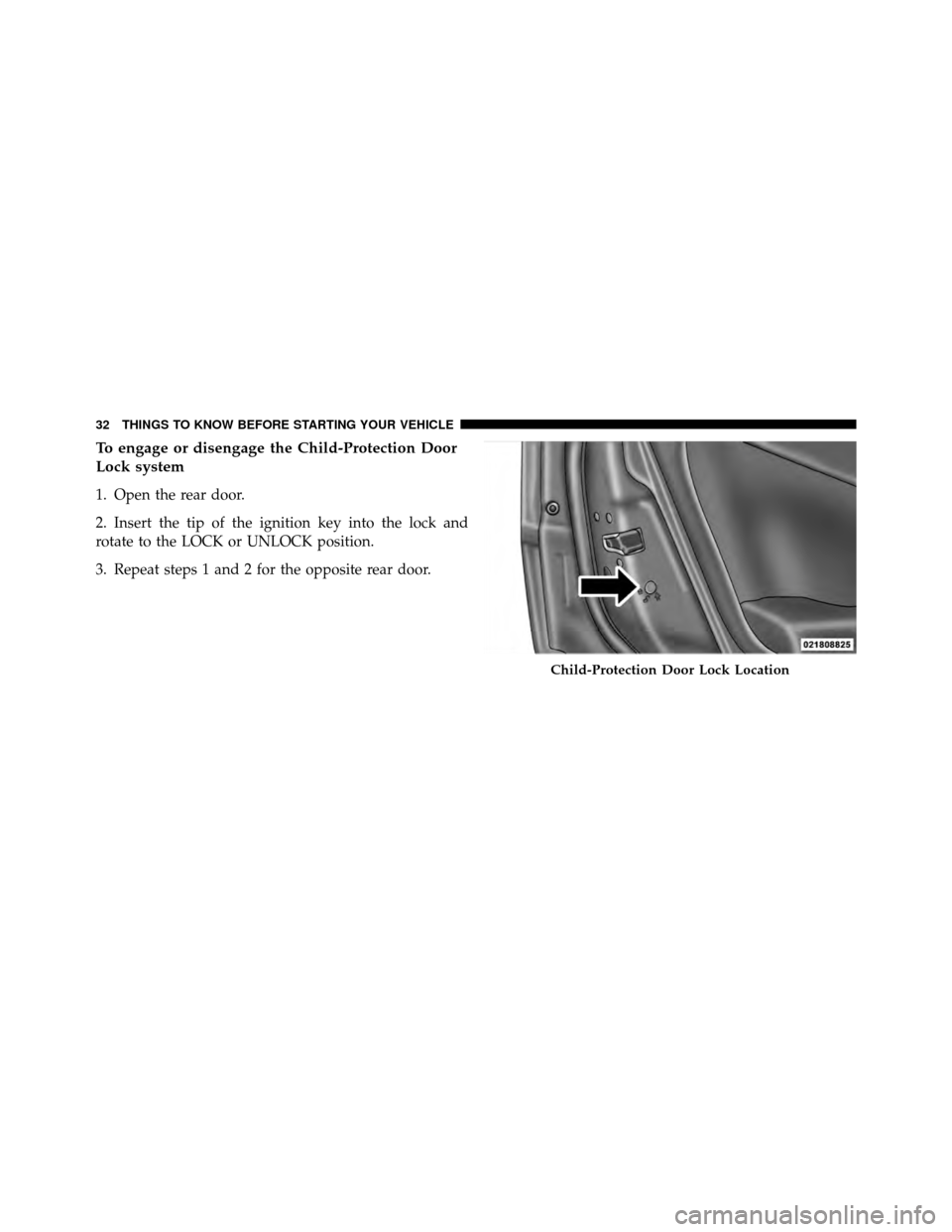 DODGE CALIBER 2010 1.G Owners Guide To engage or disengage the Child-Protection Door
Lock system
1. Open the rear door.
2. Insert the tip of the ignition key into the lock and
rotate to the LOCK or UNLOCK position.
3. Repeat steps 1 and