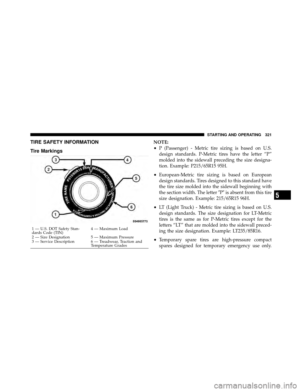 DODGE CALIBER 2010 1.G User Guide TIRE SAFETY INFORMATION
Tire MarkingsNOTE:
•P (Passenger) - Metric tire sizing is based on U.S.
design standards. P-Metric tires have the letter “P”
molded into the sidewall preceding the size d