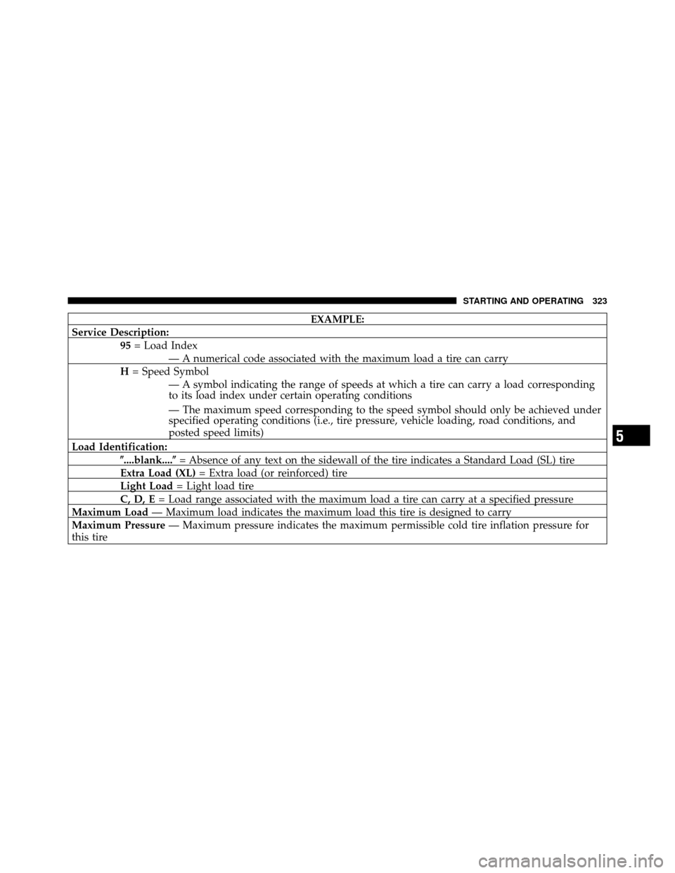 DODGE CALIBER 2010 1.G Owners Manual EXAMPLE:
Service Description: 95= Load Index
— A numerical code associated with the maximum load a tire can carry
H = Speed Symbol
— A symbol indicating the range of speeds at which a tire can car