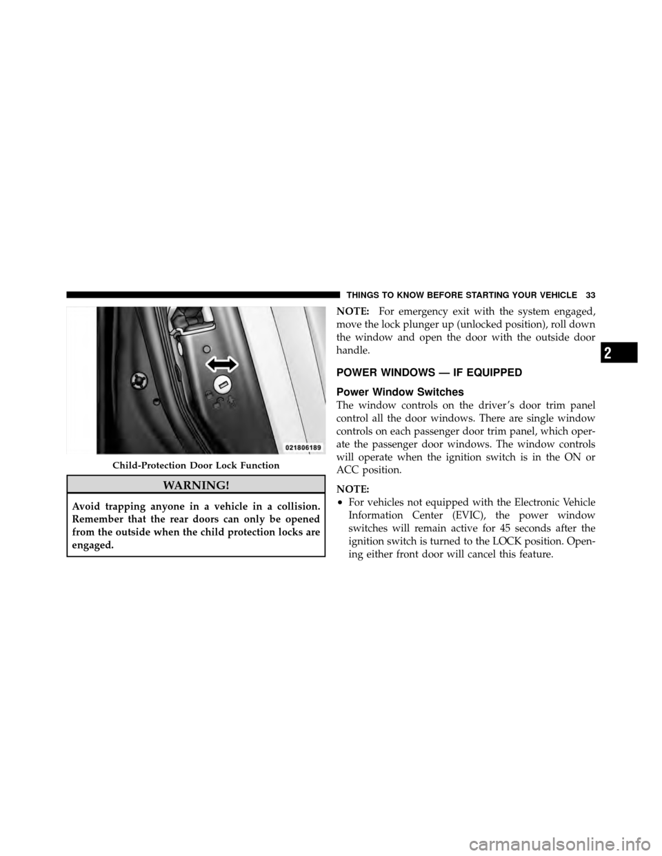 DODGE CALIBER 2010 1.G Owners Guide WARNING!
Avoid trapping anyone in a vehicle in a collision.
Remember that the rear doors can only be opened
from the outside when the child protection locks are
engaged.NOTE:
For emergency exit with t