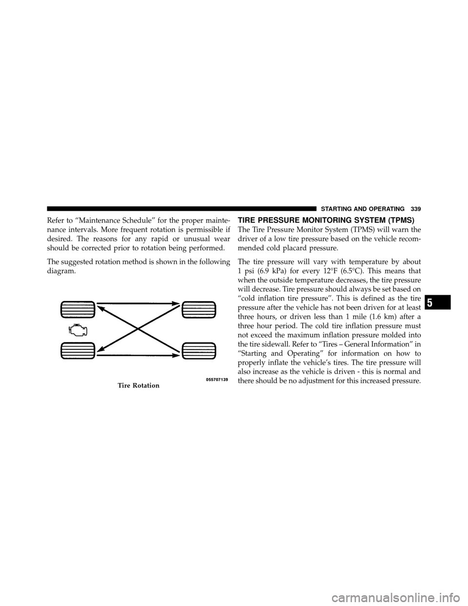 DODGE CALIBER 2010 1.G Owners Manual Refer to “Maintenance Schedule” for the proper mainte-
nance intervals. More frequent rotation is permissible if
desired. The reasons for any rapid or unusual wear
should be corrected prior to rot