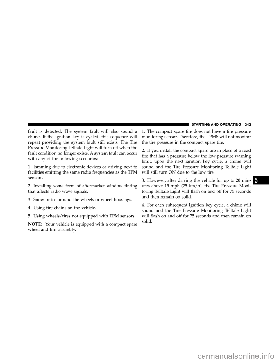 DODGE CALIBER 2010 1.G Owners Manual fault is detected. The system fault will also sound a
chime. If the ignition key is cycled, this sequence will
repeat providing the system fault still exists. The Tire
Pressure Monitoring Telltale Lig