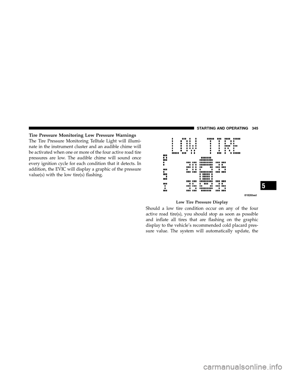 DODGE CALIBER 2010 1.G Owners Manual Tire Pressure Monitoring Low Pressure Warnings
The Tire Pressure Monitoring Telltale Light will illumi-
nate in the instrument cluster and an audible chime will
be activated when one or more of the fo DODGE CALIBER 2010 1.G Owners Manual Tire Pressure Monitoring Low Pressure Warnings
The Tire Pressure Monitoring Telltale Light will illumi-
nate in the instrument cluster and an audible chime will
be activated when one or more of the fo