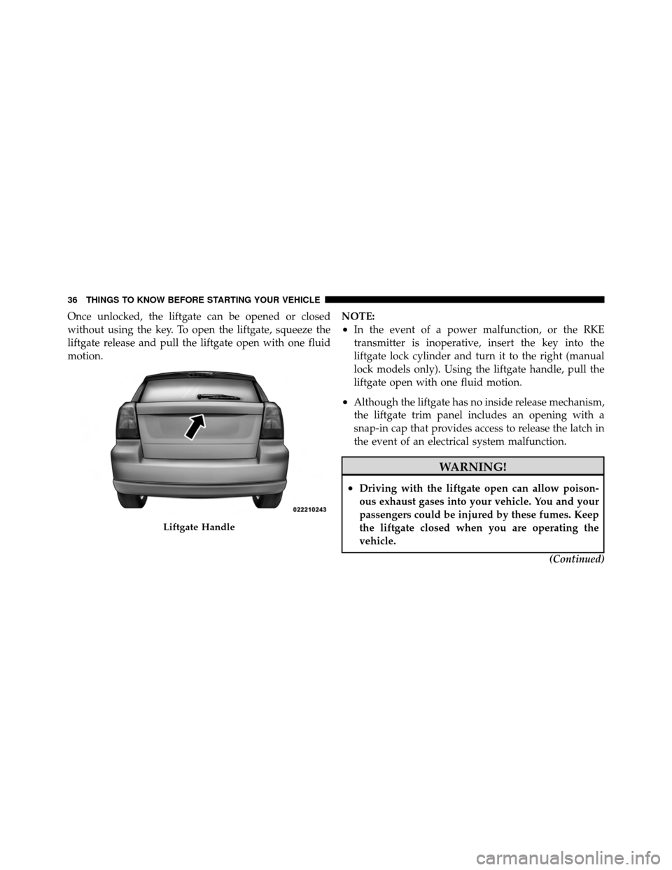 DODGE CALIBER 2010 1.G Owners Guide Once unlocked, the liftgate can be opened or closed
without using the key. To open the liftgate, squeeze the
liftgate release and pull the liftgate open with one fluid
motion.NOTE:
•In the event of 