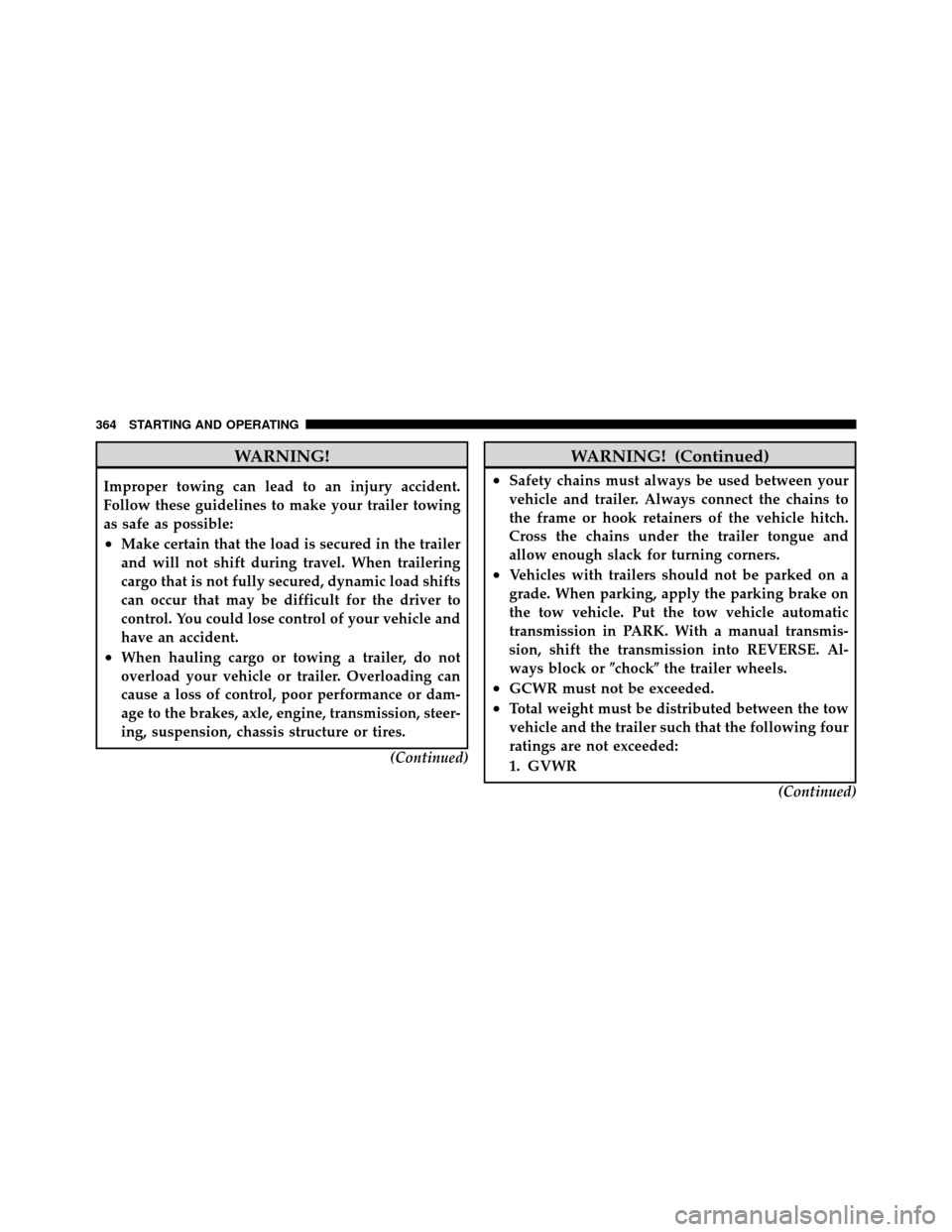 DODGE CALIBER 2010 1.G Owners Manual WARNING!
Improper towing can lead to an injury accident.
Follow these guidelines to make your trailer towing
as safe as possible:
•Make certain that the load is secured in the trailer
and will not s