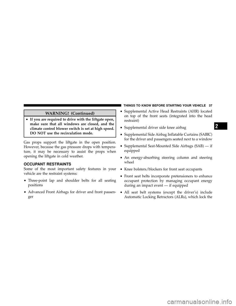 DODGE CALIBER 2010 1.G Owners Guide WARNING! (Continued)
•If you are required to drive with the liftgate open,
make sure that all windows are closed, and the
climate control blower switch is set at high speed.
DO NOT use the recircula