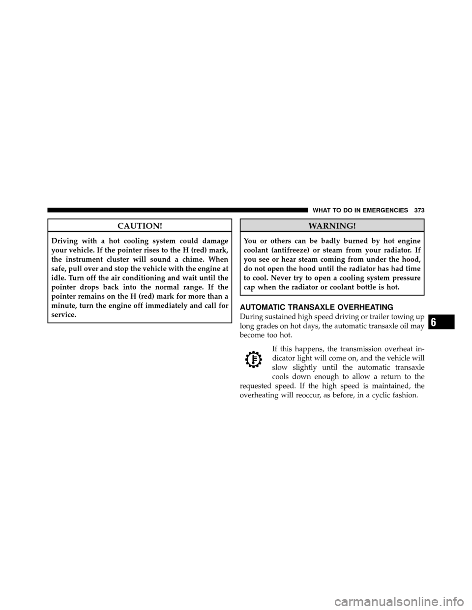 DODGE CALIBER 2010 1.G User Guide CAUTION!
Driving with a hot cooling system could damage
your vehicle. If the pointer rises to the H (red) mark,
the instrument cluster will sound a chime. When
safe, pull over and stop the vehicle wit