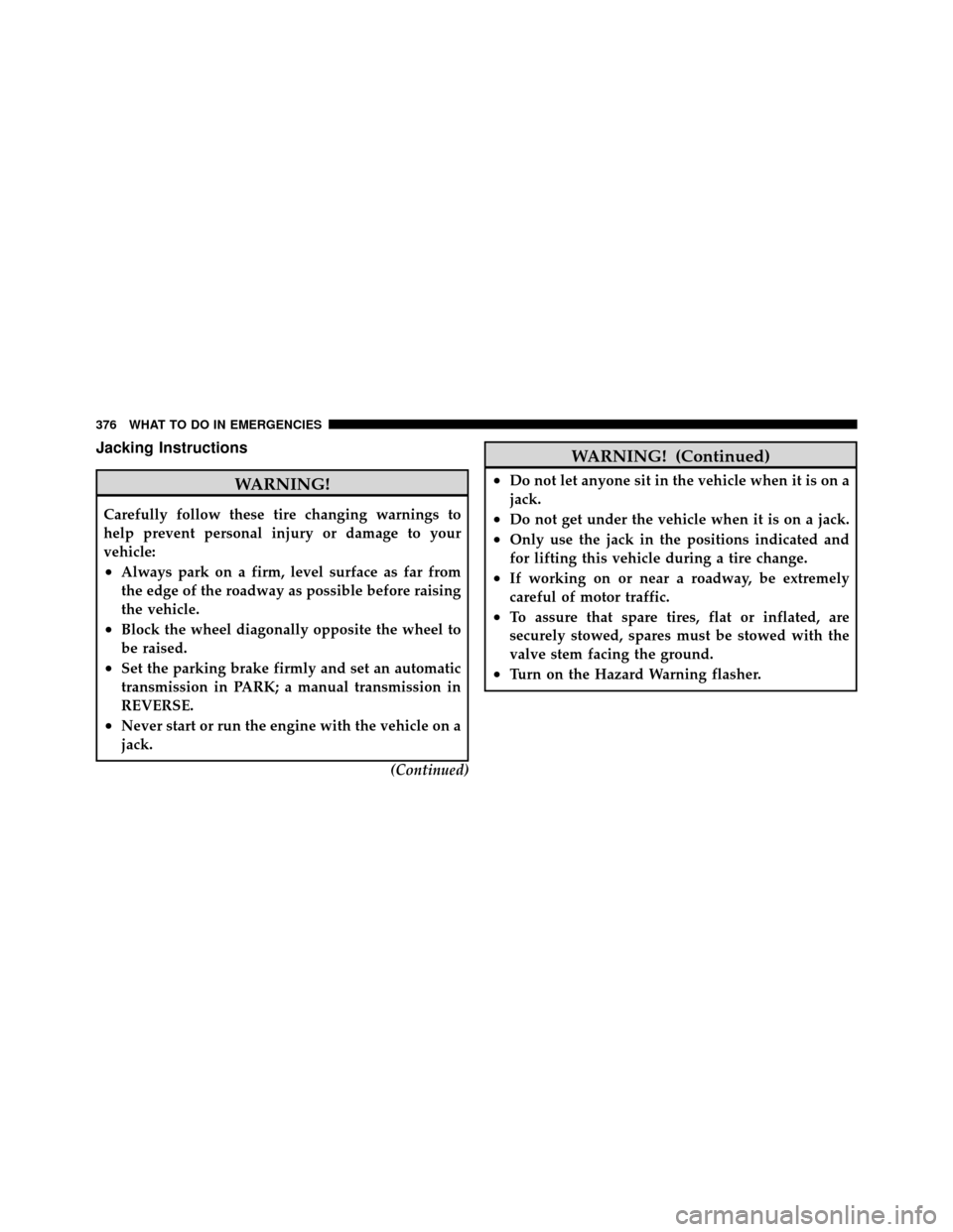 DODGE CALIBER 2010 1.G Owners Manual Jacking Instructions
WARNING!
Carefully follow these tire changing warnings to
help prevent personal injury or damage to your
vehicle:
•Always park on a firm, level surface as far from
the edge of t