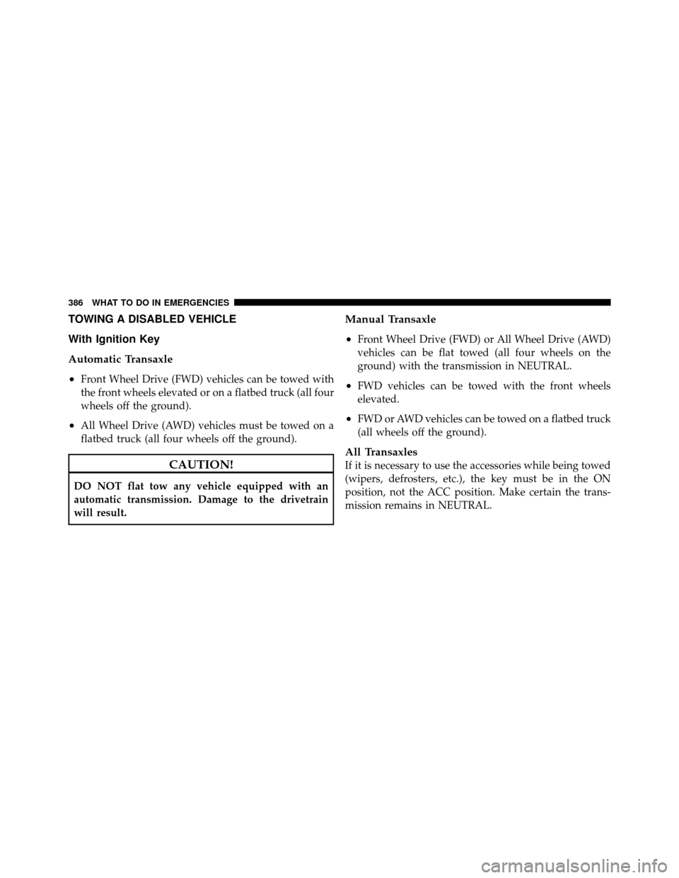 DODGE CALIBER 2010 1.G Owners Manual TOWING A DISABLED VEHICLE
With Ignition Key
Automatic Transaxle
•
Front Wheel Drive (FWD) vehicles can be towed with
the front wheels elevated or on a flatbed truck (all four
wheels off the ground).