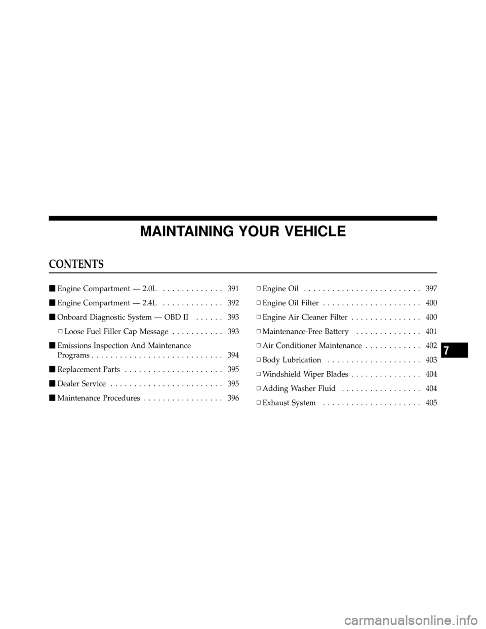 DODGE CALIBER 2010 1.G User Guide MAINTAINING YOUR VEHICLE
CONTENTS
Engine Compartment — 2.0L ............. 391
 Engine Compartment — 2.4L ............. 392
 Onboard Diagnostic System — OBD II ...... 393
▫ Loose Fuel Filler