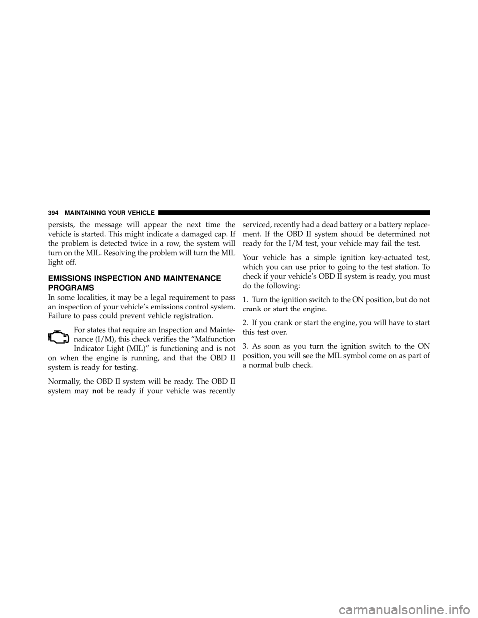 DODGE CALIBER 2010 1.G User Guide persists, the message will appear the next time the
vehicle is started. This might indicate a damaged cap. If
the problem is detected twice in a row, the system will
turn on the MIL. Resolving the pro