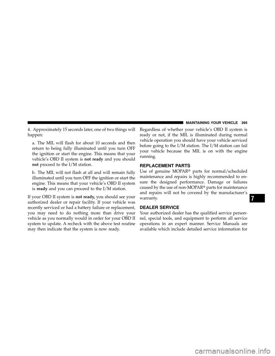 DODGE CALIBER 2010 1.G Owners Manual 4. Approximately 15 seconds later, one of two things will
happen:a. The MIL will flash for about 10 seconds and then
return to being fully illuminated until you turn OFF
the ignition or start the engi