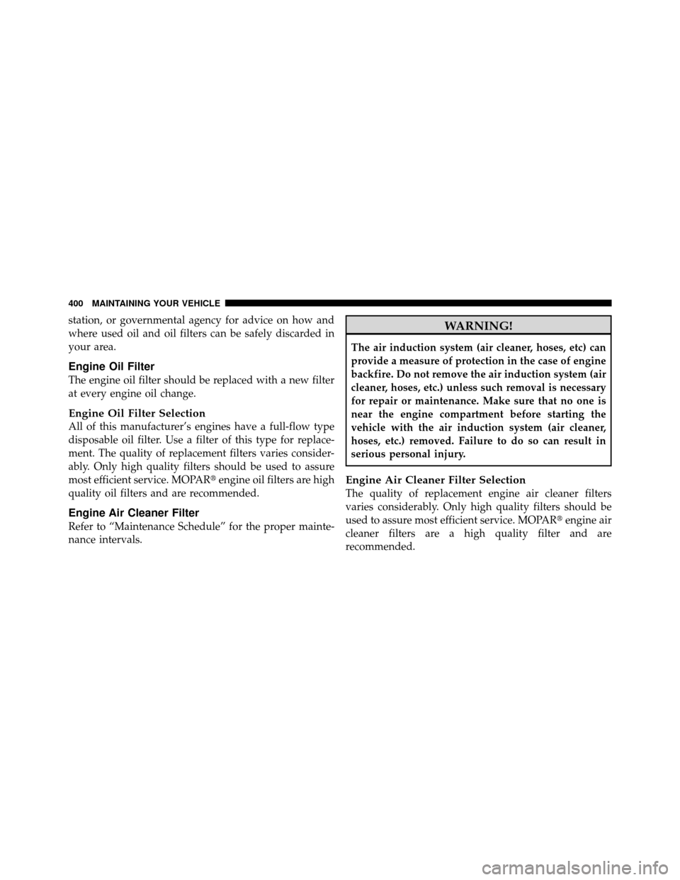 DODGE CALIBER 2010 1.G Owners Manual station, or governmental agency for advice on how and
where used oil and oil filters can be safely discarded in
your area.
Engine Oil Filter
The engine oil filter should be replaced with a new filter
