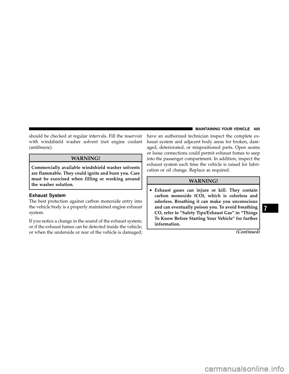 DODGE CALIBER 2010 1.G Owners Manual should be checked at regular intervals. Fill the reservoir
with windshield washer solvent (not engine coolant
(antifreeze).
WARNING!
Commercially available windshield washer solvents
are flammable. Th