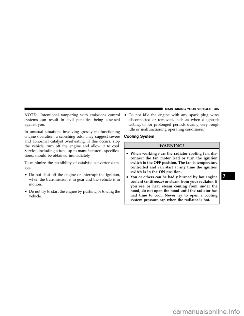 DODGE CALIBER 2010 1.G Owners Manual NOTE:Intentional tampering with emissions control
systems can result in civil penalties being assessed
against you.
In unusual situations involving grossly malfunctioning
engine operation, a scorching