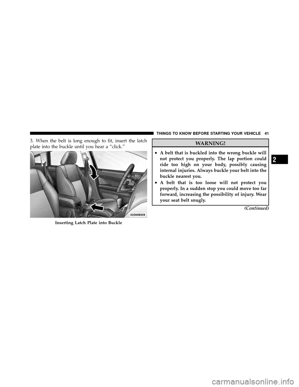 DODGE CALIBER 2010 1.G Service Manual 3. When the belt is long enough to fit, insert the latch
plate into the buckle until you hear a “click.”WARNING!
•A belt that is buckled into the wrong buckle will
not protect you properly. The DODGE CALIBER 2010 1.G Service Manual 3. When the belt is long enough to fit, insert the latch
plate into the buckle until you hear a “click.”WARNING!
•A belt that is buckled into the wrong buckle will
not protect you properly. The