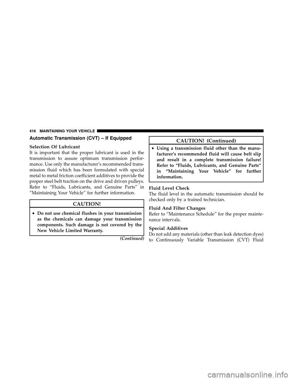 DODGE CALIBER 2010 1.G Owners Manual Automatic Transmission (CVT) – If Equipped
Selection Of Lubricant
It is important that the proper lubricant is used in the
transmission to assure optimum transmission perfor-
mance. Use only the man