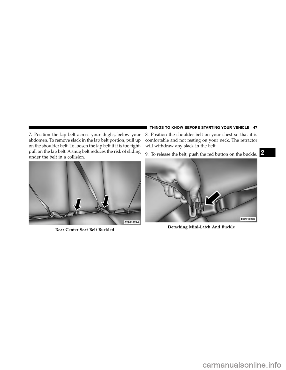 DODGE CALIBER 2010 1.G Service Manual 7. Position the lap belt across your thighs, below your
abdomen. To remove slack in the lap belt portion, pull up
on the shoulder belt. To loosen the lap belt if it is too tight,
pull on the lap belt. DODGE CALIBER 2010 1.G Service Manual 7. Position the lap belt across your thighs, below your
abdomen. To remove slack in the lap belt portion, pull up
on the shoulder belt. To loosen the lap belt if it is too tight,
pull on the lap belt.