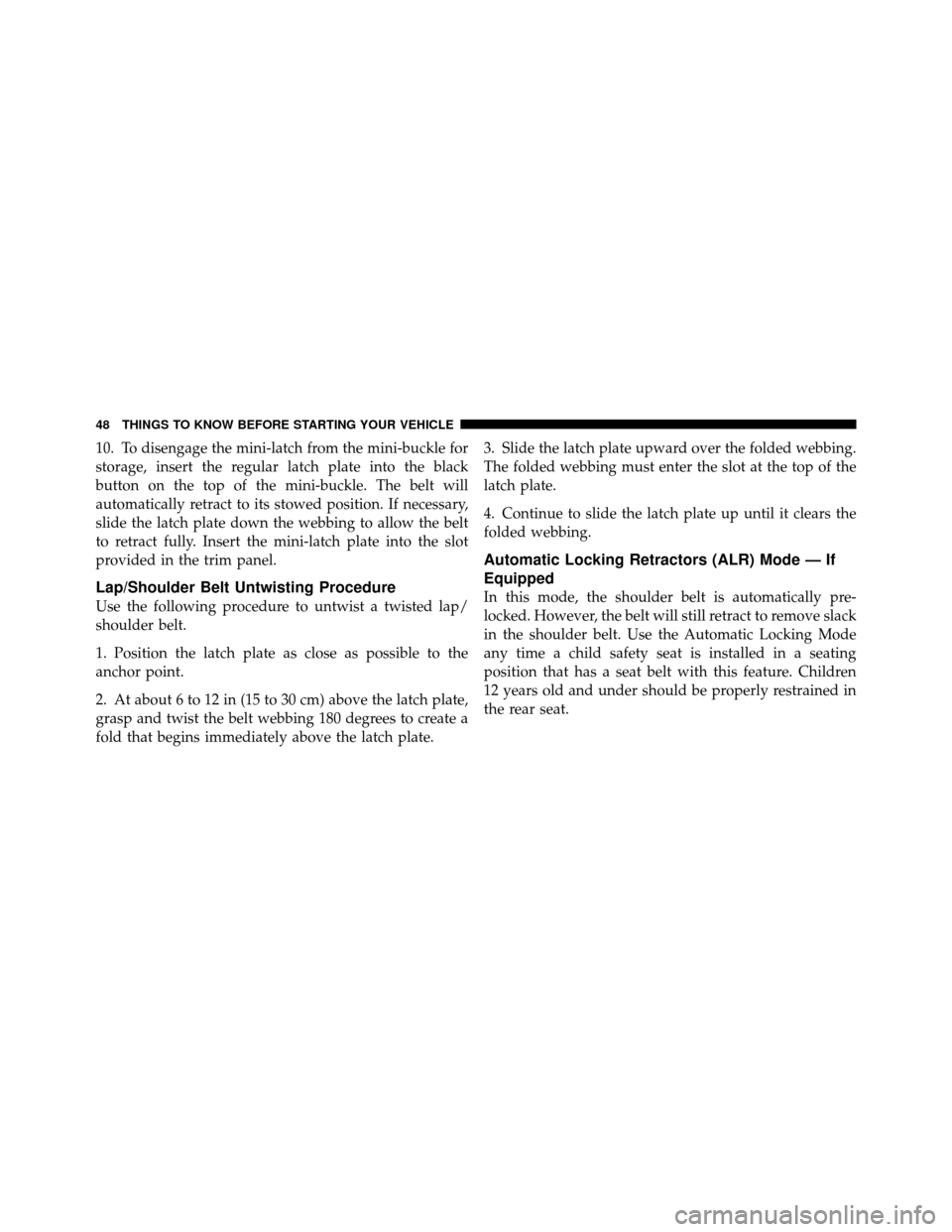 DODGE CALIBER 2010 1.G Service Manual 10. To disengage the mini-latch from the mini-buckle for
storage, insert the regular latch plate into the black
button on the top of the mini-buckle. The belt will
automatically retract to its stowed DODGE CALIBER 2010 1.G Service Manual 10. To disengage the mini-latch from the mini-buckle for
storage, insert the regular latch plate into the black
button on the top of the mini-buckle. The belt will
automatically retract to its stowed