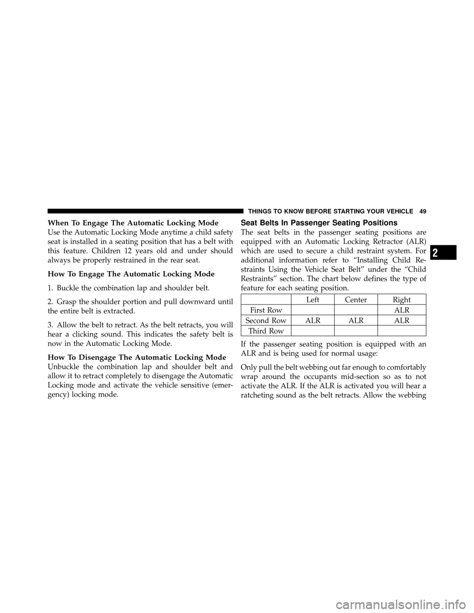 DODGE CALIBER 2010 1.G Owners Manual When To Engage The Automatic Locking Mode
Use the Automatic Locking Mode anytime a child safety
seat is installed in a seating position that has a belt with
this feature. Children 12 years old and und