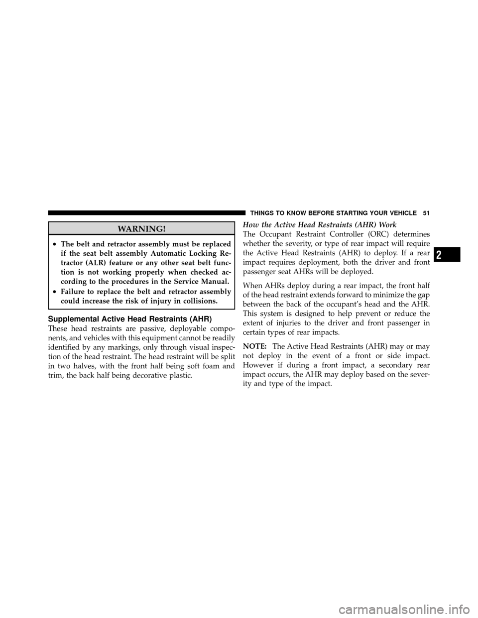 DODGE CALIBER 2010 1.G Owners Manual WARNING!
•The belt and retractor assembly must be replaced
if the seat belt assembly Automatic Locking Re-
tractor (ALR) feature or any other seat belt func-
tion is not working properly when checke