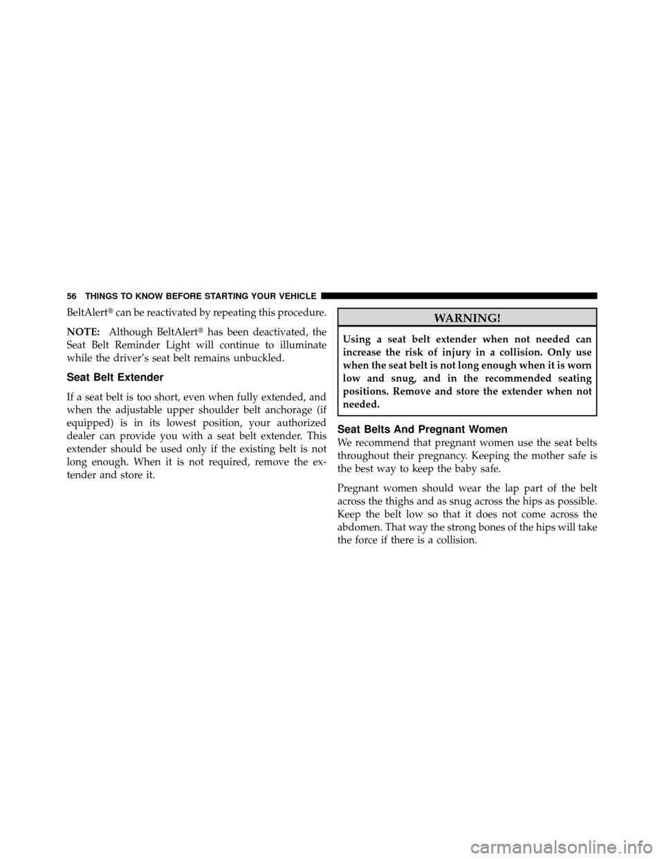 DODGE CALIBER 2010 1.G Workshop Manual BeltAlertcan be reactivated by repeating this procedure.
NOTE: Although BeltAlert has been deactivated, the
Seat Belt Reminder Light will continue to illuminate
while the driver’s seat belt remain