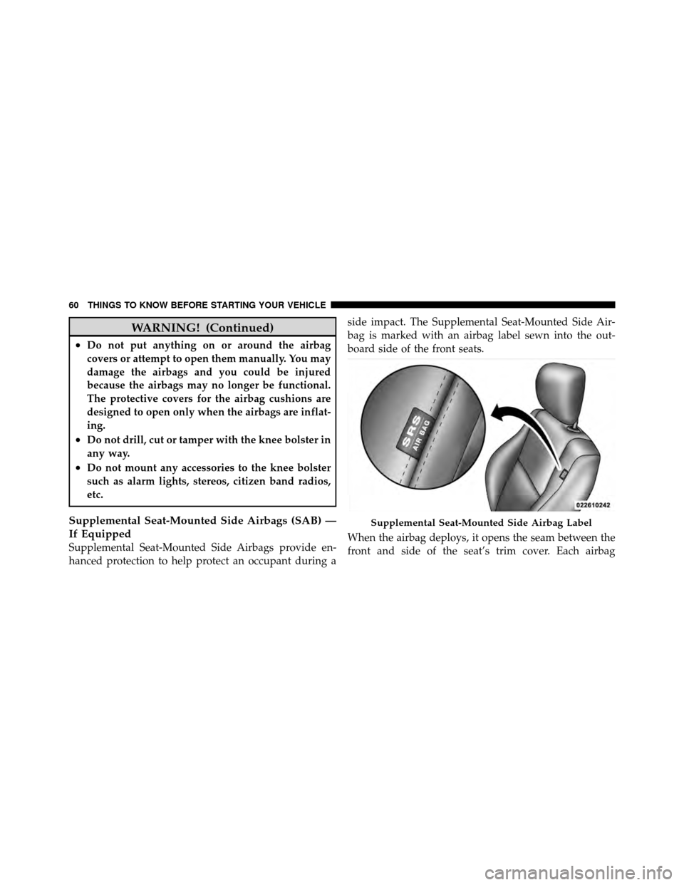 DODGE CALIBER 2010 1.G Repair Manual WARNING! (Continued)
•Do not put anything on or around the airbag
covers or attempt to open them manually. You may
damage the airbags and you could be injured
because the airbags may no longer be fu DODGE CALIBER 2010 1.G Repair Manual WARNING! (Continued)
•Do not put anything on or around the airbag
covers or attempt to open them manually. You may
damage the airbags and you could be injured
because the airbags may no longer be fu