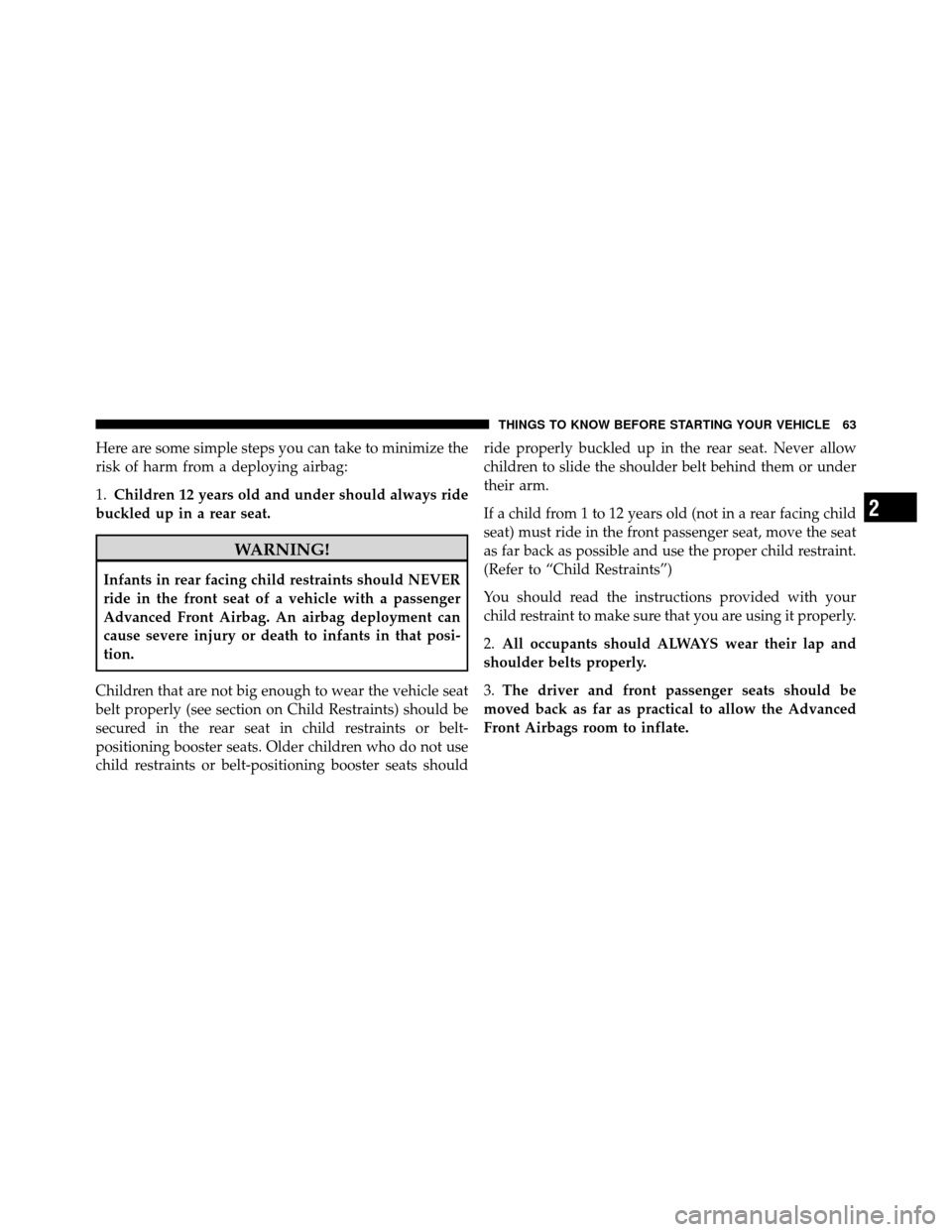 DODGE CALIBER 2010 1.G Owners Manual Here are some simple steps you can take to minimize the
risk of harm from a deploying airbag:
1.Children 12 years old and under should always ride
buckled up in a rear seat.
WARNING!
Infants in rear f