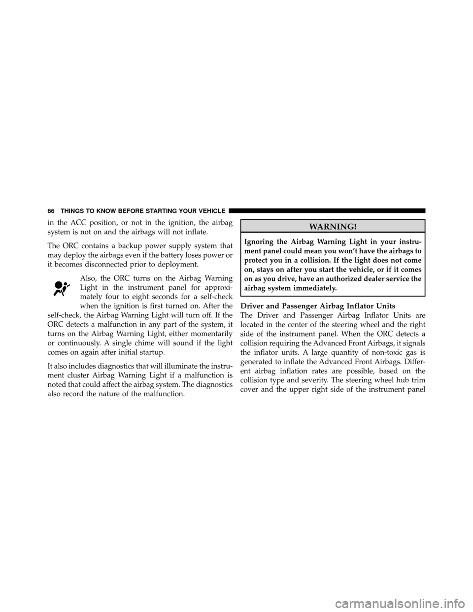 DODGE CALIBER 2010 1.G Repair Manual in the ACC position, or not in the ignition, the airbag
system is not on and the airbags will not inflate.
The ORC contains a backup power supply system that
may deploy the airbags even if the battery DODGE CALIBER 2010 1.G Repair Manual in the ACC position, or not in the ignition, the airbag
system is not on and the airbags will not inflate.
The ORC contains a backup power supply system that
may deploy the airbags even if the battery