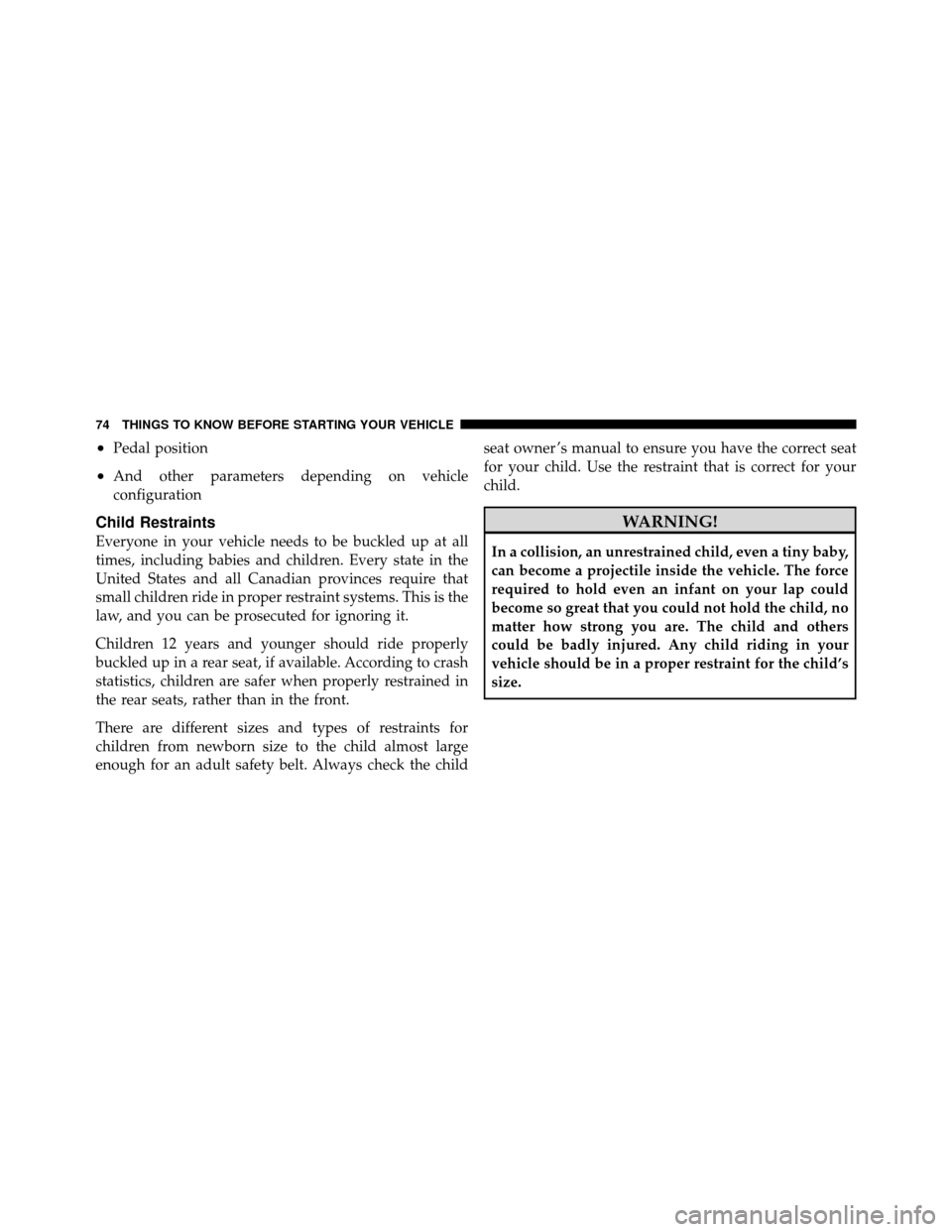 DODGE CALIBER 2010 1.G Manual PDF •Pedal position
•And other parameters depending on vehicle
configuration
Child Restraints
Everyone in your vehicle needs to be buckled up at all
times, including babies and children. Every state i