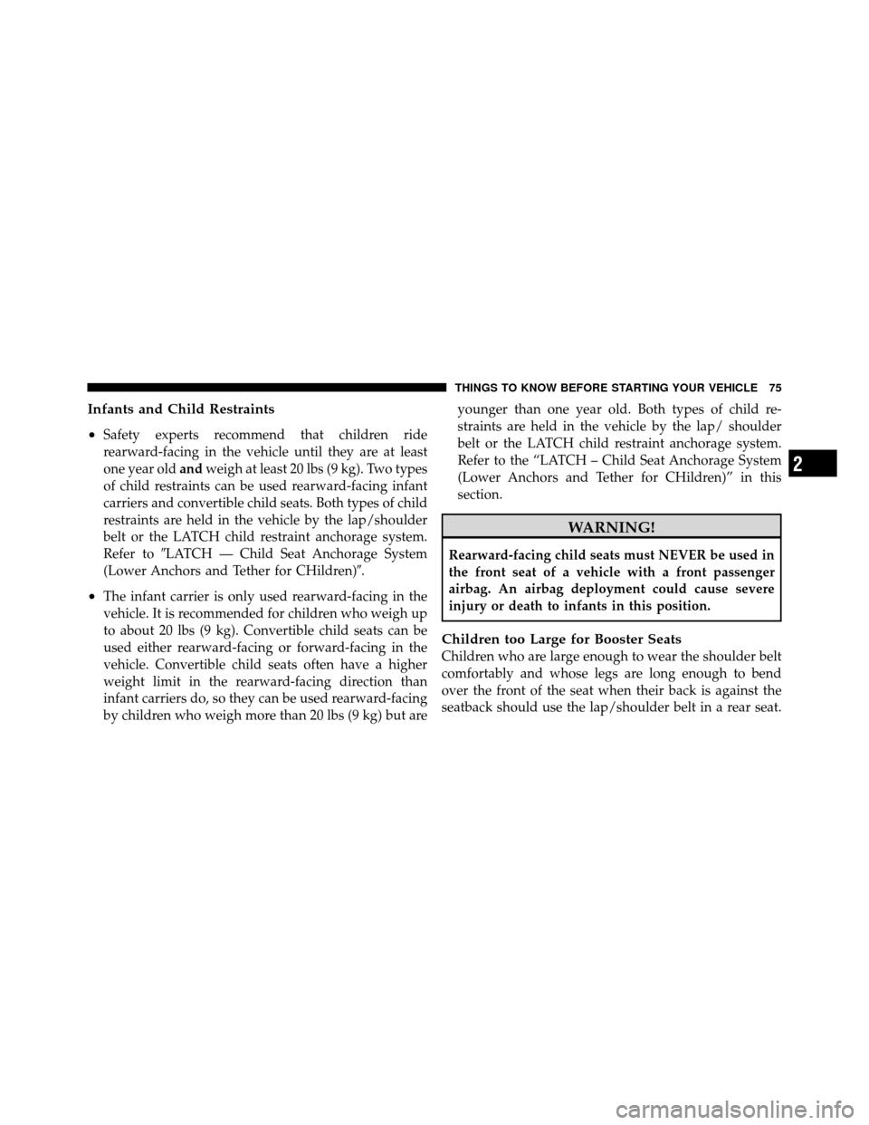 DODGE CALIBER 2010 1.G Owners Manual Infants and Child Restraints
•
Safety experts recommend that children ride
rearward-facing in the vehicle until they are at least
one year oldandweigh at least 20 lbs (9 kg). Two types
of child rest