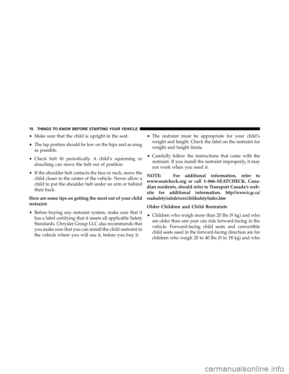 DODGE CALIBER 2010 1.G Manual PDF •Make sure that the child is upright in the seat.
•The lap portion should be low on the hips and as snug
as possible.
•Check belt fit periodically. A child’s squirming or
slouching can move th