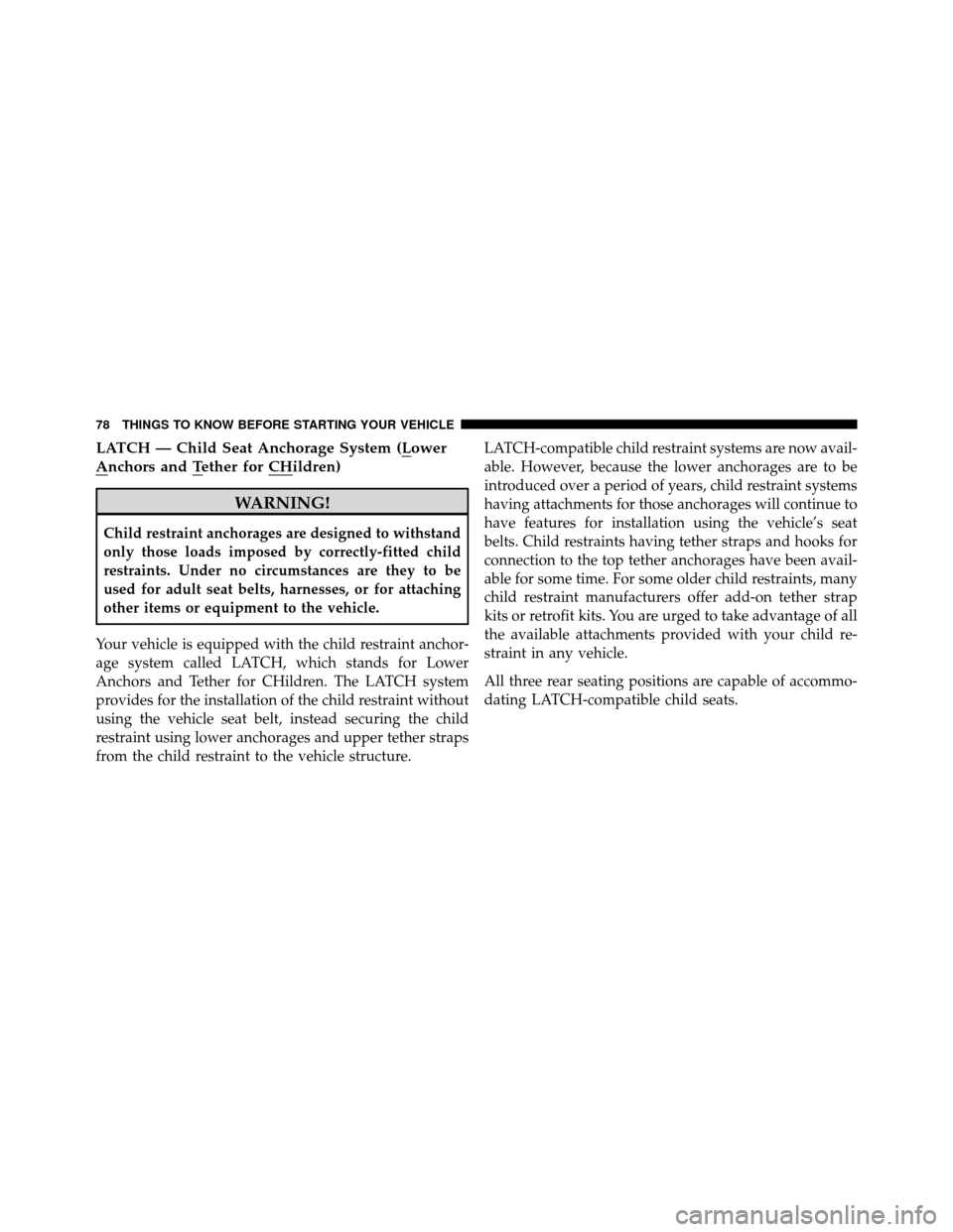 DODGE CALIBER 2010 1.G Manual PDF LATCH — Child Seat Anchorage System (Lower
Anchors and Tether for CHildren)
WARNING!
Child restraint anchorages are designed to withstand
only those loads imposed by correctly-fitted child
restraint