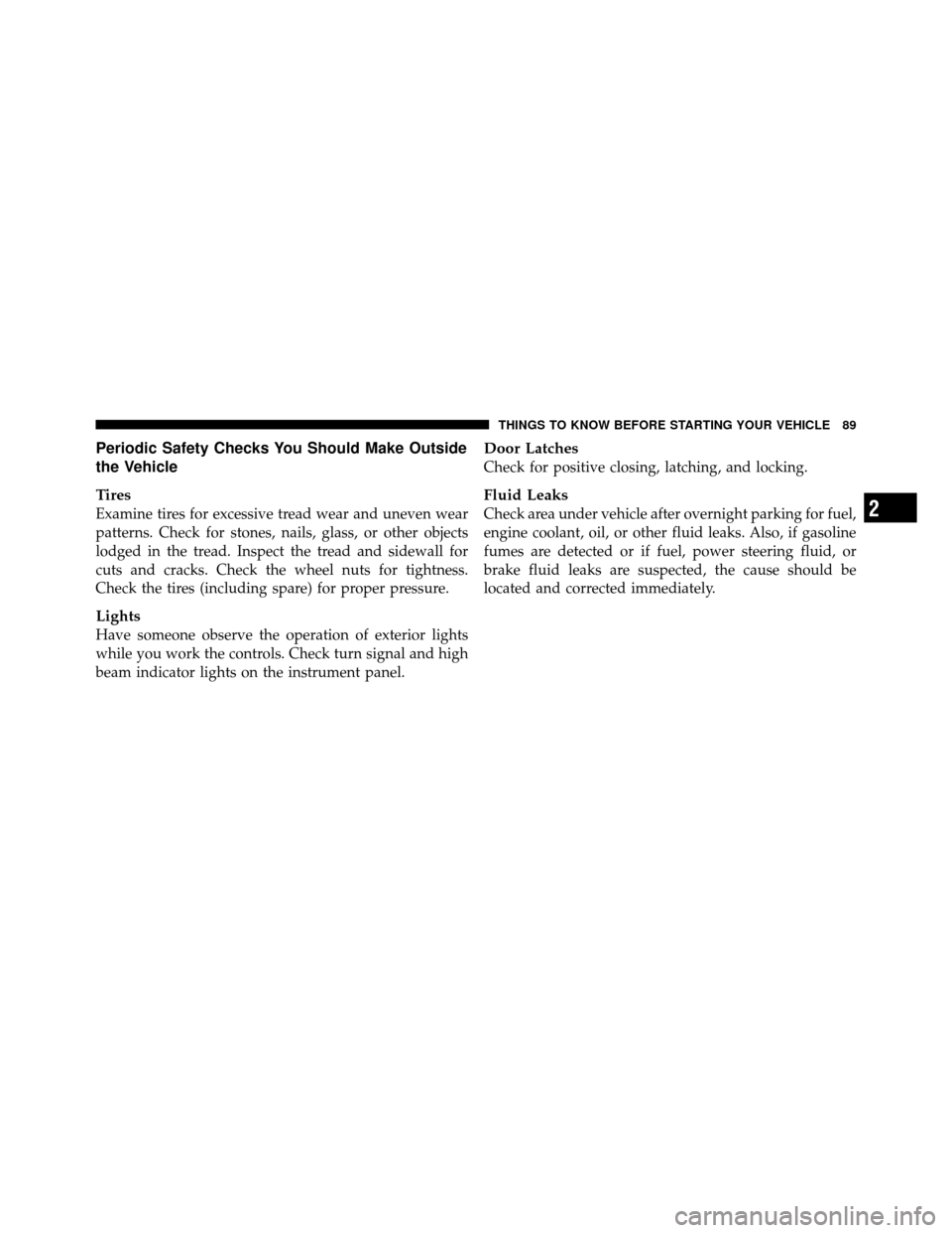 DODGE CALIBER 2010 1.G Owners Manual Periodic Safety Checks You Should Make Outside
the Vehicle
Tires
Examine tires for excessive tread wear and uneven wear
patterns. Check for stones, nails, glass, or other objects
lodged in the tread. 